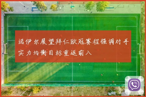 诺伊尔展望拜仁欧冠赛程强调对手实力均衡目标重返前八