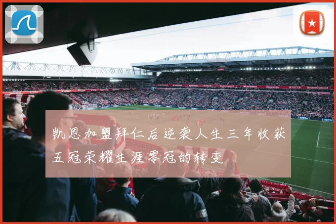凯恩加盟拜仁后逆袭人生三年收获五冠荣耀生涯零冠的转变